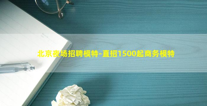 北京夜场招聘模特-直招1500起商务模特