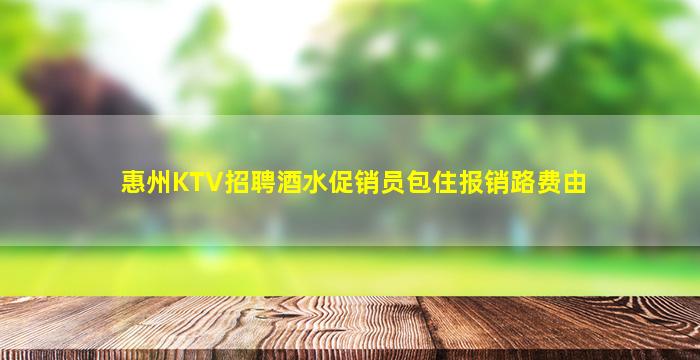 惠州KTV招聘酒水促销员包住报销路费由